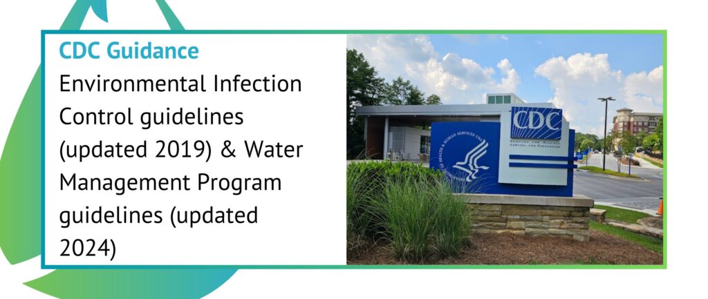 CDC Guidance
Environmental Infection Control guidelines (updated 2019) & Water Management Program guidelines (updated 2024)