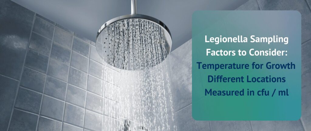 Legionella Sampling Factors to Consider:
Temperature for Growth 
Different Locations
Measured in cfu / ml